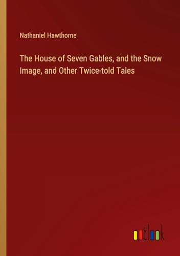 The House of Seven Gables, and the Snow Image, and Other Twice-told Tales von Outlook Verlag